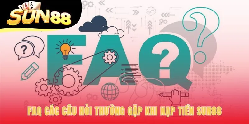 Giải đáp các câu hỏi phổ biến về thời gian và hạn mức nạp