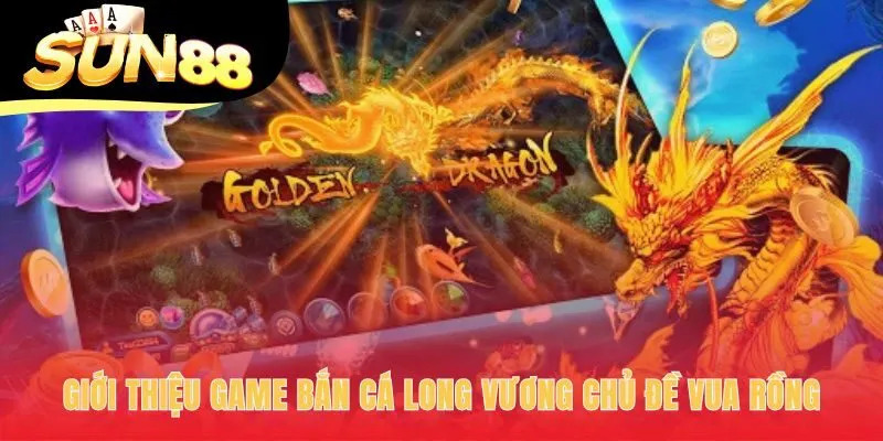 Giới thiệu Bắn Cá Long Vương cuộc phiêu lưu săn Rồng ăn tiền thật