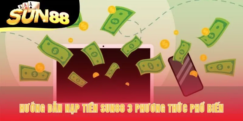 Nạp tiền Sun88 qua 3 phương thức giao dịch phổ biến và an toàn