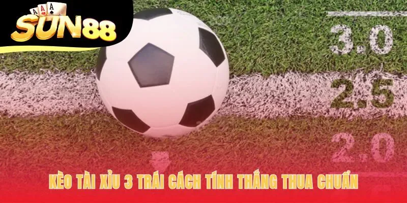 Kèo tài xỉu 3 trái có ba kịch bản thắng thua hoặc hoàn tiền
