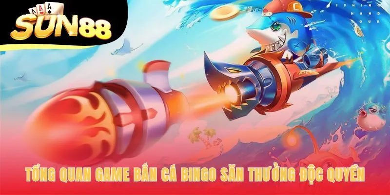 Game bắn cá bingo có cơ chế săn thưởng độc quyền hấp dẫn